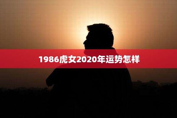 1986虎女2020年运势怎样