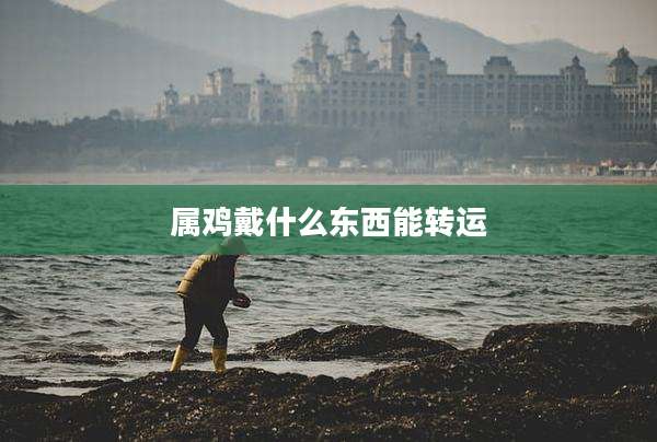 属鸡戴什么东西能转运
