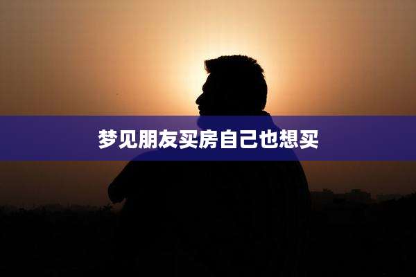 梦见朋友买房自己也想买