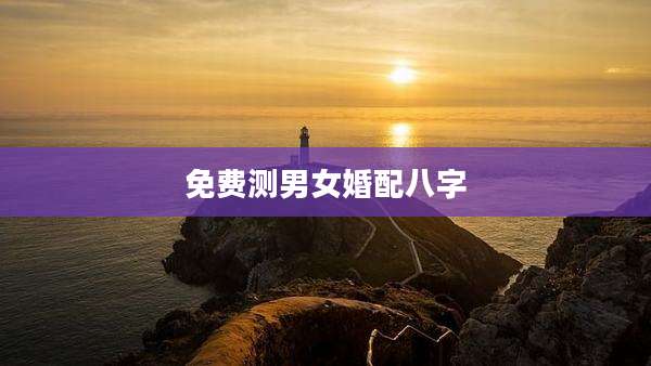 免费测男女婚配八字