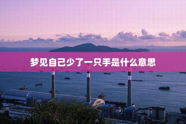 梦见自己少了一只手是什么意思