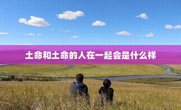 土命和土命的人在一起会是什么样