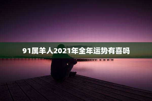 91属羊人2021年全年运势有喜吗