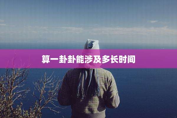算一卦卦能涉及多长时间