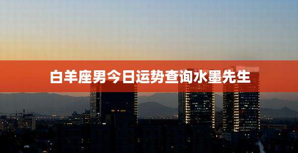 白羊座男今日运势查询水墨先生