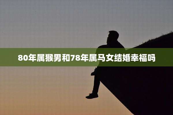 80年属猴男和78年属马女结婚幸福吗