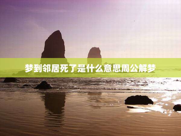 梦到邻居死了是什么意思周公解梦