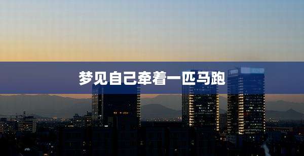 梦见自己牵着一匹马跑