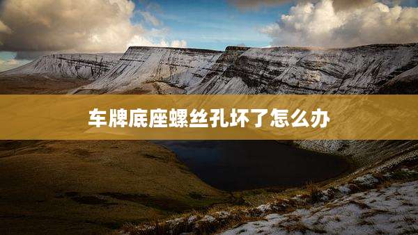 车牌底座螺丝孔坏了怎么办