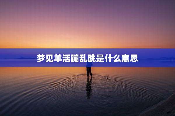 梦见羊活蹦乱跳是什么意思