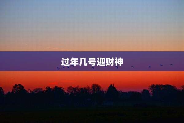 过年几号迎财神