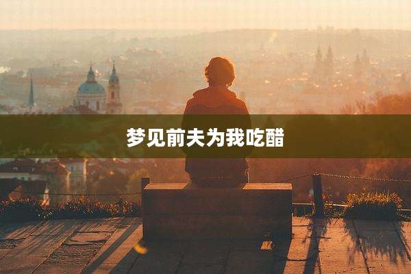 梦见前夫为我吃醋