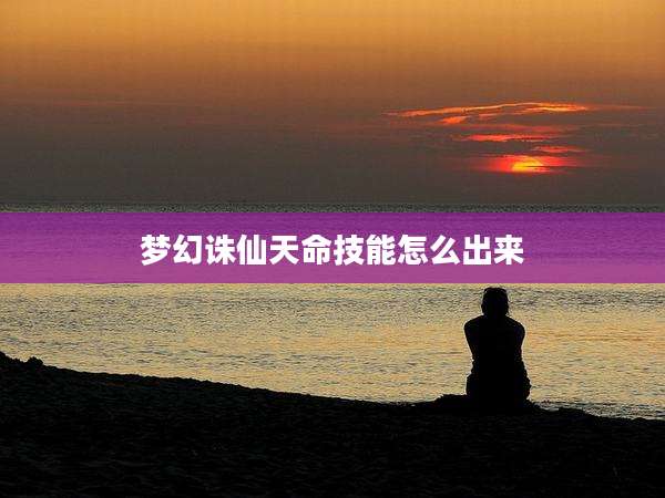 梦幻诛仙天命技能怎么出来