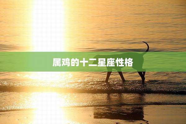 属鸡的十二星座性格