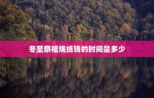 冬至祭祖烧纸钱的时间是多少