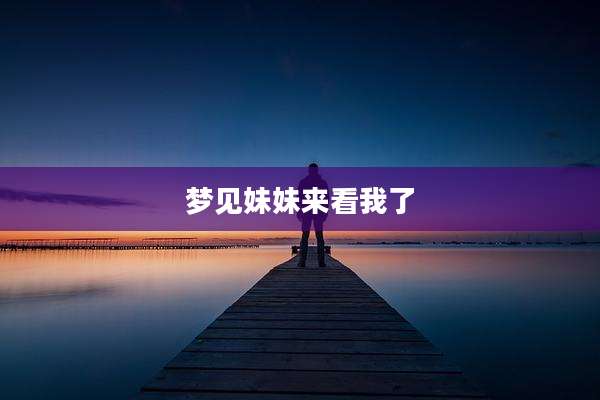 梦见妹妹来看我了