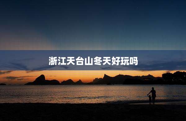 浙江天台山冬天好玩吗