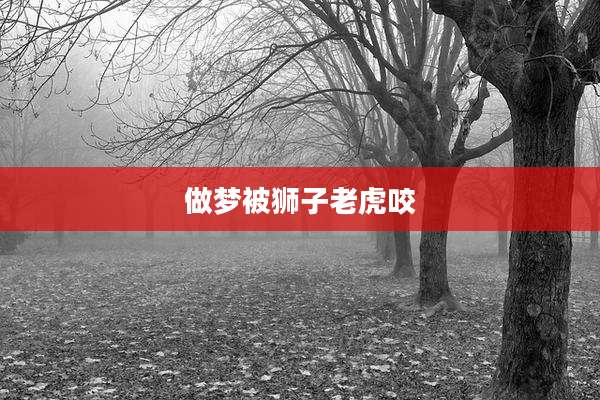 做梦被狮子老虎咬