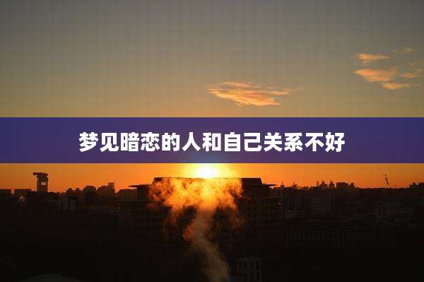 梦见暗恋的人和自己关系不好