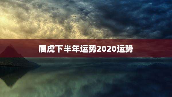 属虎下半年运势2020运势
