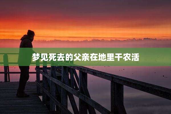 梦见死去的父亲在地里干农活