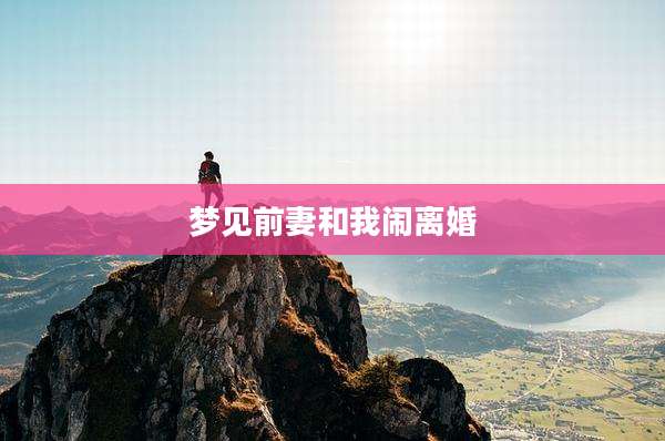 梦见前妻和我闹离婚