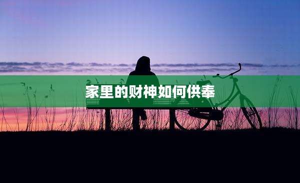 家里的财神如何供奉