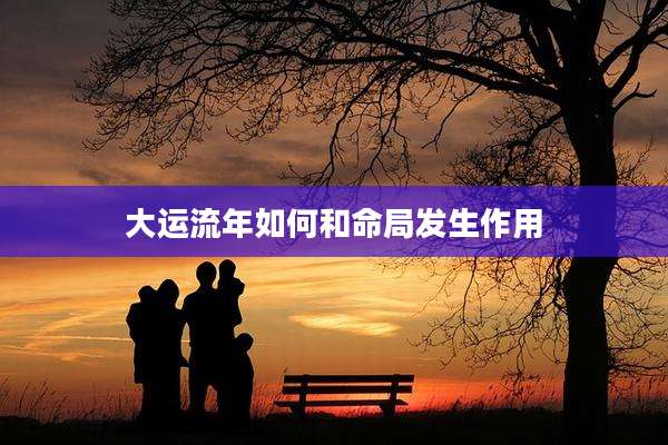 大运流年如何和命局发生作用