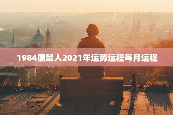 1984属鼠人2021年运势运程每月运程