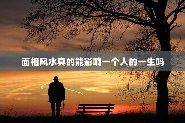 面相风水真的能影响一个人的一生吗