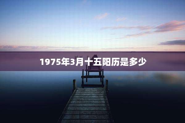 1975年3月十五阳历是多少