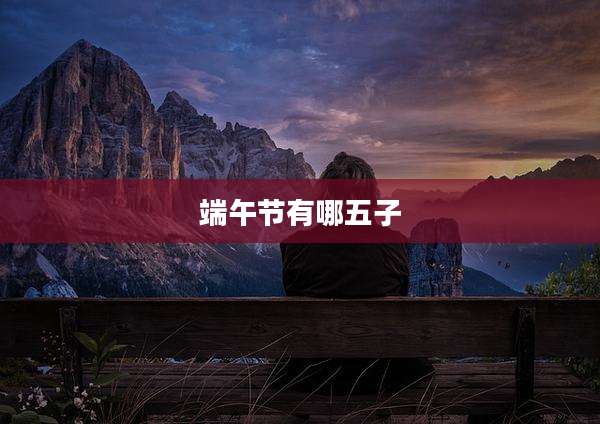 端午节有哪五子