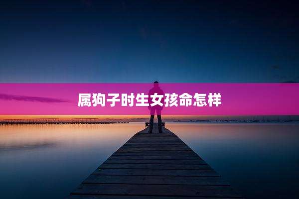 属狗子时生女孩命怎样