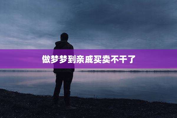做梦梦到亲戚买卖不干了