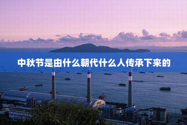中秋节是由什么朝代什么人传承下来的