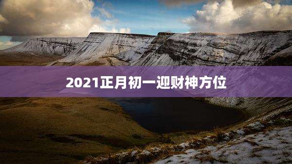 2021正月初一迎财神方位