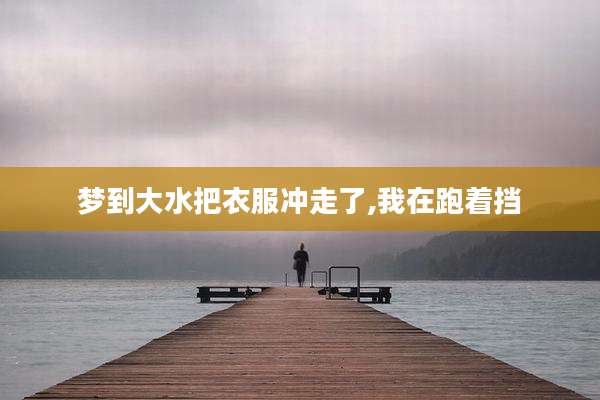 梦到大水把衣服冲走了,我在跑着挡