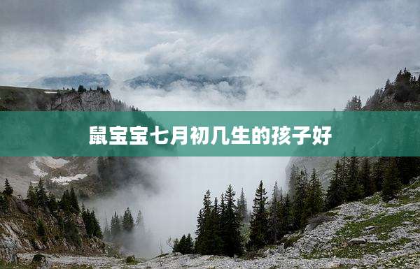 鼠宝宝七月初几生的孩子好