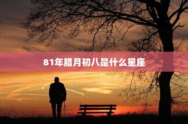 81年腊月初八是什么星座