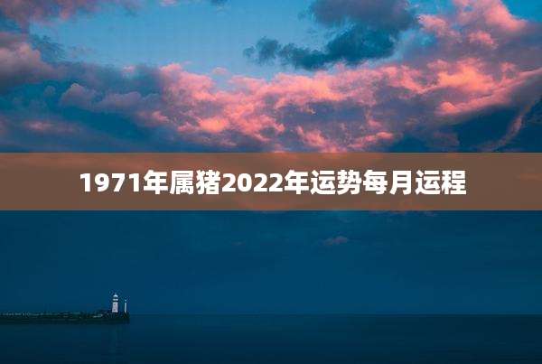 1971年属猪2022年运势每月运程