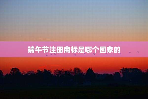 端午节注册商标是哪个国家的
