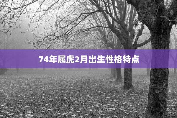 74年属虎2月出生性格特点