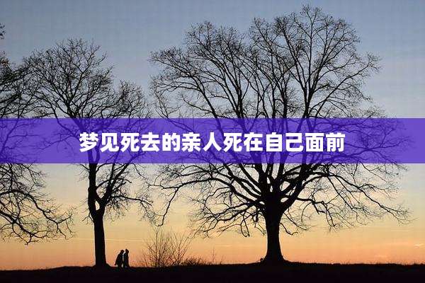 梦见死去的亲人死在自己面前