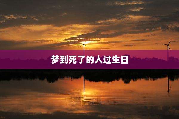 梦到死了的人过生日