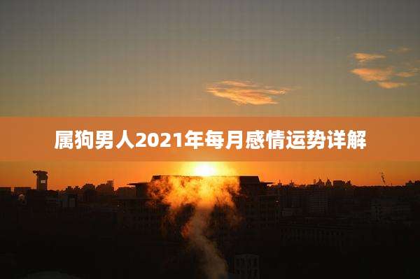 属狗男人2021年每月感情运势详解
