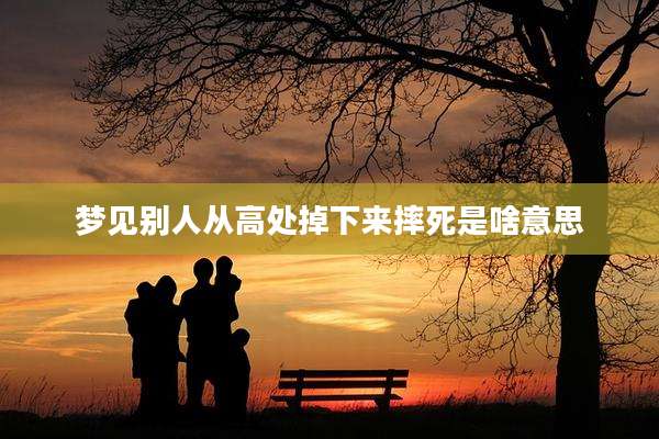 梦见别人从高处掉下来摔死是啥意思