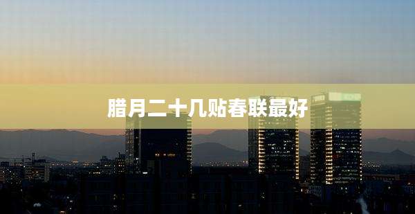 腊月二十几贴春联最好
