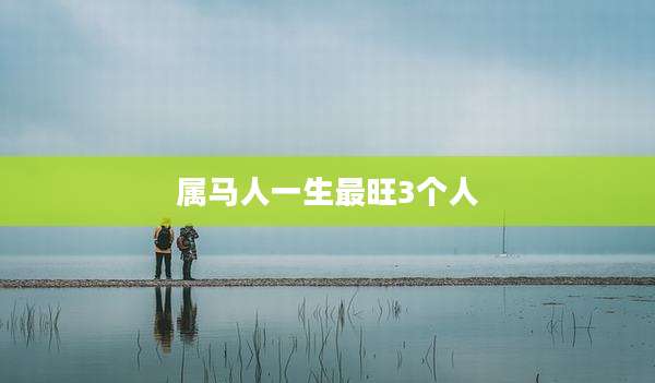属马人一生最旺3个人