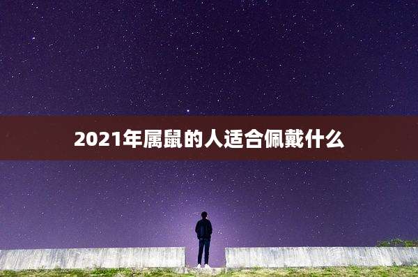 2021年属鼠的人适合佩戴什么