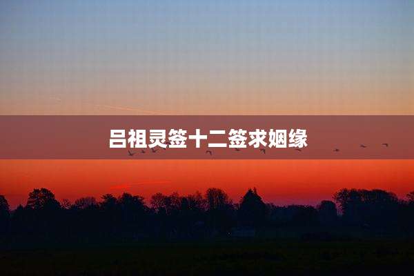 吕祖灵签十二签求姻缘